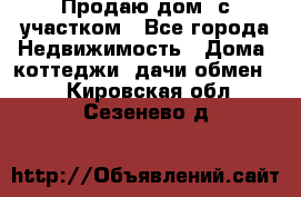 Продаю дом, с участком - Все города Недвижимость » Дома, коттеджи, дачи обмен   . Кировская обл.,Сезенево д.